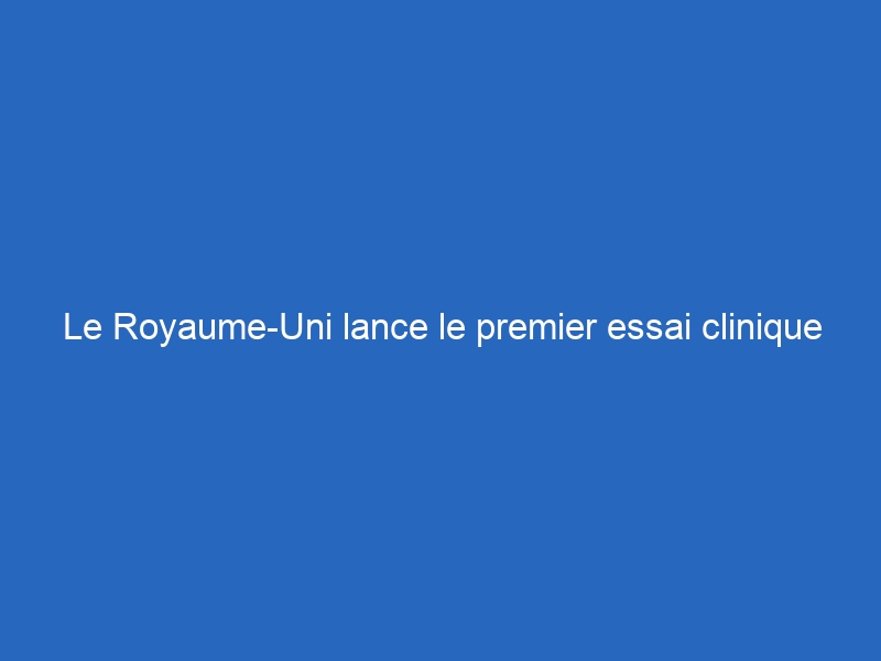 Le Royaume-Uni lance le premier essai clinique mondial d’un vaccin contre le virus Ebola Bundibugyo